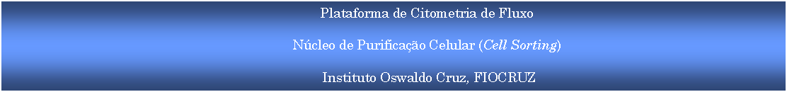 Caixa de texto: Plataforma de Citometria de FluxoNúcleo de Purificação Celular (Cell Sorting) Instituto Oswaldo Cruz, FIOCRUZ